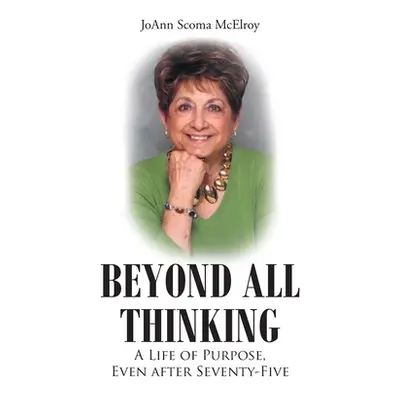 "Beyond All Thinking: A Life of Purpose, Even After Seventy-Five" - "" ("Scoma McElroy Joann")(P