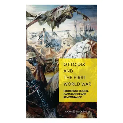 "Otto Dix and the First World War: Grotesque Humor, Camaraderie and Remembrance" - "" ("Weikop C