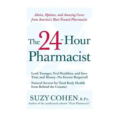 "The 24-Hour Pharmacist: Advice, Options, and Amazing Cures from America's Most Trusted Pharmaci