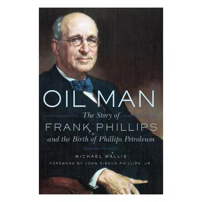 "Oil Man: The Story of Frank Phillips and the Birth of Phillips Petroleum" - "" ("Wallis Michael