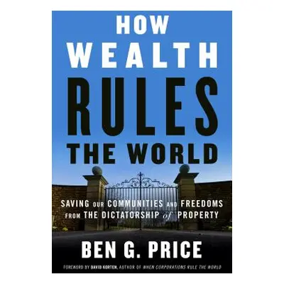 "How Wealth Rules the World: Saving Our Communities and Freedoms from the Dictatorship of Proper