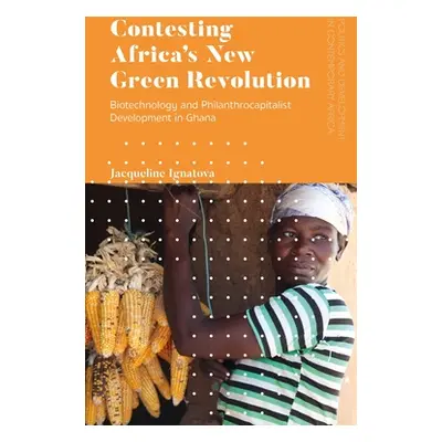 "Contesting Africa's New Green Revolution: Biotechnology and Philanthrocapitalist Development in