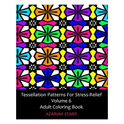 "Tessellation Patterns For Stress-Relief Volume 6: Adult Coloring Book" - "" ("Starr Azariah")(P