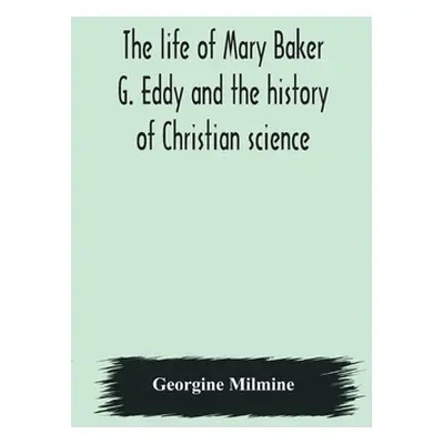 "The life of Mary Baker G. Eddy and the history of Christian science" - "" ("Milmine Georgine")(