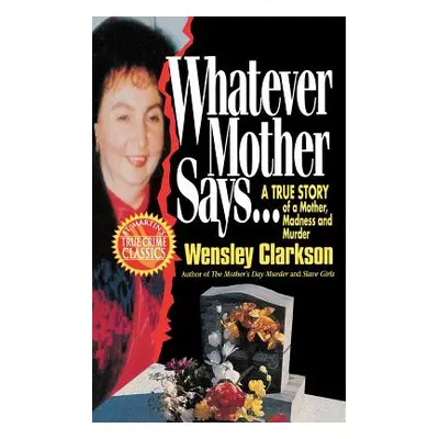 "Whatever Mother Says...: A True Story of a Mother, Madness and Murder" - "" ("Clarkson Wensley"