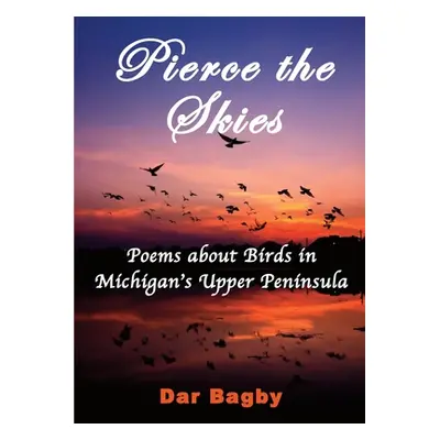 "Pierce the Skies: Poems about Birds of Michigan's Upper Peninsula" - "" ("Bagby Dar")(Paperback