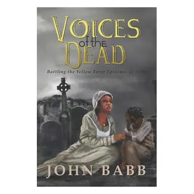 "Voices of the Dead: Battling the Yellow Fever Epidemic of 1878: A Novel" - "" ("Babb John")(Pap