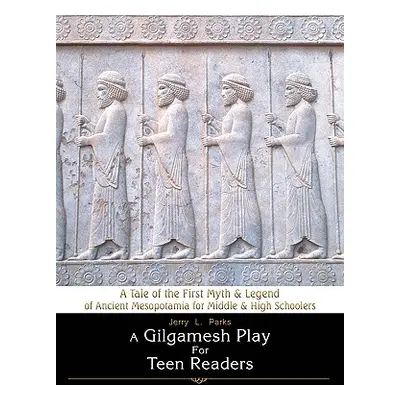 "A Gilgamesh Play for Teen Readers: A Tale of the First Myth & Legend of Ancient Mesopotamia for