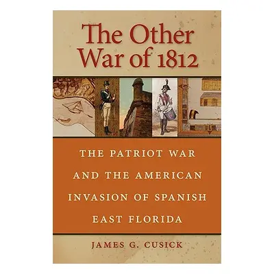 "The Other War of 1812: The Patriot War and the American Invasion of Spanish East Florida" - "" 