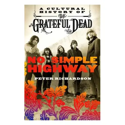 "No Simple Highway: A Cultural History of the Grateful Dead" - "" ("Richardson Peter")(Paperback