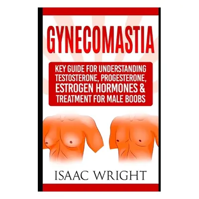 "Gynecomastia: Key Guide for Understanding Testosterone, Progesterone, Estrogen Hormones & Treat