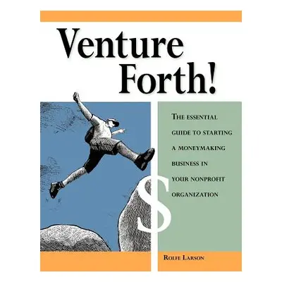 "Venture Forth!: The Essential Guide to Starting a Moneymaking Business in Your Nonprofit Organi