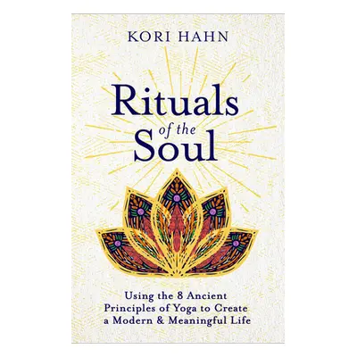 "Rituals of the Soul: Using the 8 Ancient Principles of Yoga to Create a Modern & Meaningful Lif