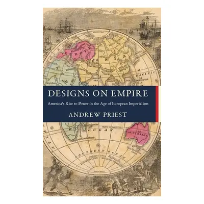 "Designs on Empire: America's Rise to Power in the Age of European Imperialism" - "" ("Priest An