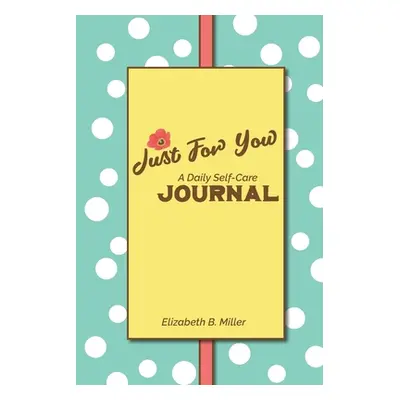 "Just For You: a Daily Self-Care Journal" - "" ("Miller Elizabeth B.")(Paperback)