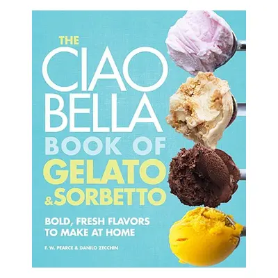 "The Ciao Bella Book of Gelato and Sorbetto: Bold, Fresh Flavors to Make at Home: A Cookbook" - 