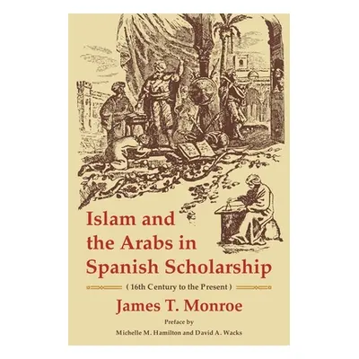 "Islam and the Arabs in Spanish Scholarship: 16th Century to the Present" - "" ("Monroe James T.