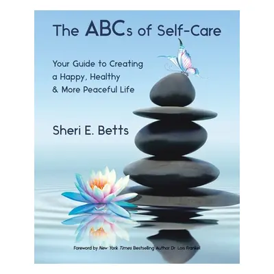 "The Abcs of Self-Care: Your Guide to Creating a Happy, Healthy & More Peaceful Life" - "" ("Bet