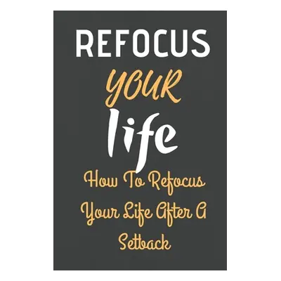 "Refocus Your Life: How To Refocus Your Life After A Setback" - "" ("Rana Jowel")(Paperback)