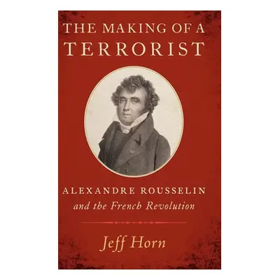 "The Making of a Terrorist: Alexandre Rousselin and the French Revolution" - "" ("Horn Jeff")(Pe