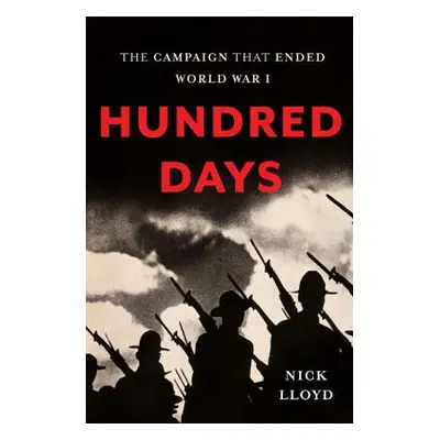 "Hundred Days: The Campaign That Ended World War I" - "" ("Lloyd Nick")(Pevná vazba)