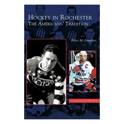 "Hockey in Rochester: The Americans' Tradition" - "" ("Lamphier Blaise M.")(Pevná vazba)