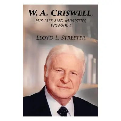 "W. A. Criswell: His Life and Ministry, 1909-2002" - "" ("Streeter Lloyd L.")(Paperback)