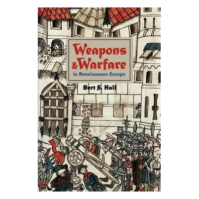 "Weapons and Warfare in Renaissance Europe: Gunpowder, Technology, and Tactics" - "" ("Hall Bert