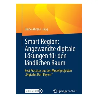 "Smart Region: Angewandte Digitale Lsungen Fr Den Lndlichen Raum: Best Practices Aus Den Modellp