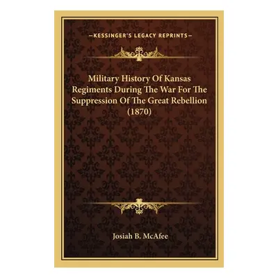 "Military History Of Kansas Regiments During The War For The Suppression Of The Great Rebellion 