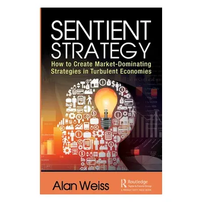 "Sentient Strategy: How to Create Market-Dominating Strategies in Turbulent Economies" - "" ("We