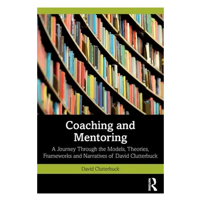 "Coaching and Mentoring: A Journey Through the Models, Theories, Frameworks and Narratives of Da