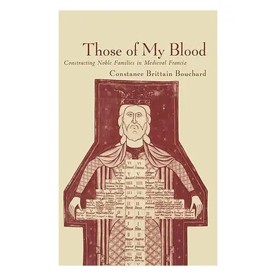 "Those of My Blood: Creating Noble Families in Medieval Francia" - "" ("Bouchard Constance Britt