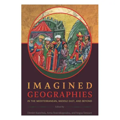 "Imagined Geographies in the Mediterranean, Middle East, and Beyond" - "" ("Kastritsis Dimitri")