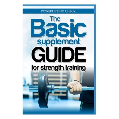 "The Basic Supplement Guide for Strength Training: For Whey, BCAA, Creatin, Glutamin, Beta Alani