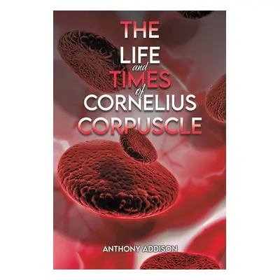 "The Life and Times of Cornelius Corpuscle" - "" ("Addison Anthony")(Paperback)