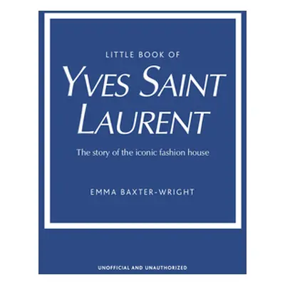 "Little Book of Yves Saint Laurent: The Story of the Iconic Fashion House" - "" ("Baxter-Wright 