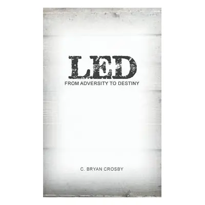 "Led: From Adversity to Destiny" - "" ("Crosby C. Bryan")(Paperback)