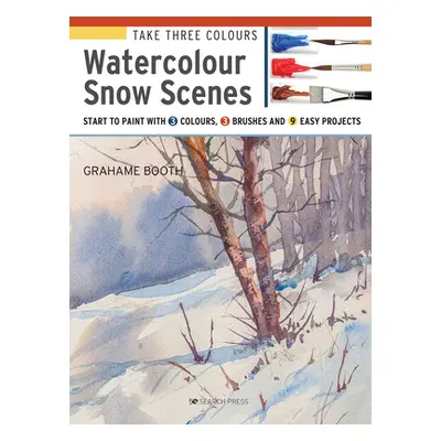 "Take Three Colours: Watercolour Snow Scenes: Start to Paint with 3 Colours, 3 Brushes and 9 Eas