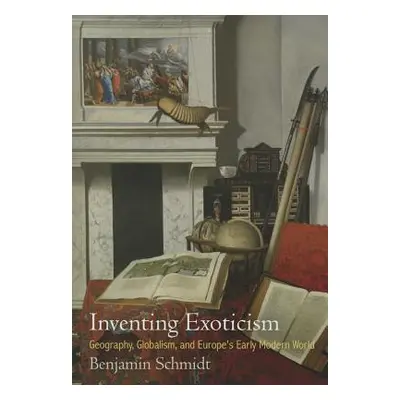 "Inventing Exoticism: Geography, Globalism, and Europe's Early Modern World" - "" ("Schmidt Benj