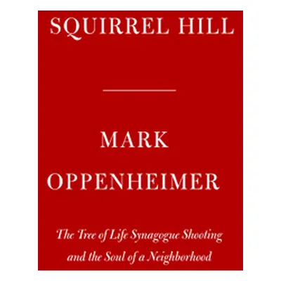 "Squirrel Hill: The Tree of Life Synagogue Shooting and the Soul of a Neighborhood" - "" ("Oppen