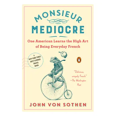 "Monsieur Mediocre: One American Learns the High Art of Being Everyday French" - "" ("Von Sothen