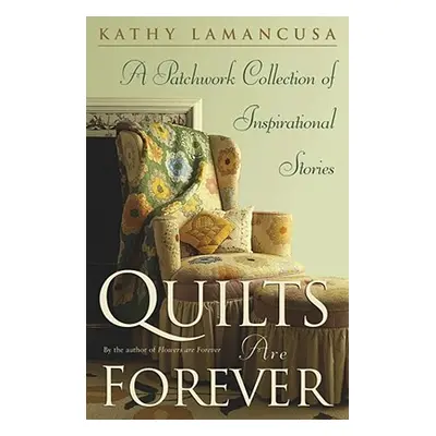 "Quilts Are Forever: A Patchwork Collection of Inspirational Stories" - "" ("Lamancusa Kathy")(P