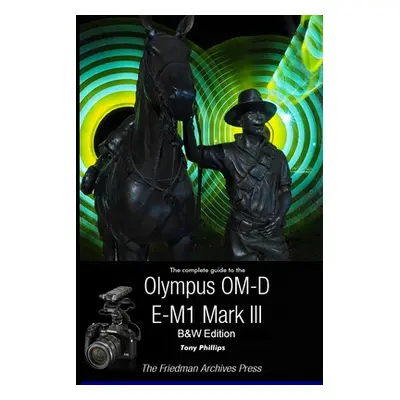 "The Complete Guide To The Olympus OM-D E-M1 Mark III (B&W Edition)" - "" ("Phillips Tony")(Pape