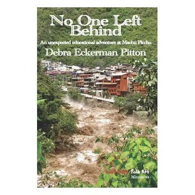 "No One Left Behind: An unexpected educational adventure at Machu Picchu" - "" ("Pitton Debra Ec