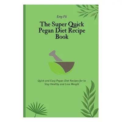 "The Super Quick Pegan Diet Recipe Book: Quick and Easy Pegan Diet Recipes for to Stay Healthy a