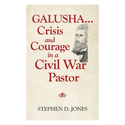 "Galusha ...Crisis and Courage in a Civil War Pastor" - "" ("Jones Stephen D.")(Pevná vazba)