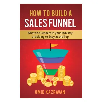 "How to Build a Sales Funnel: What the Leaders in Your Industry Are Doing To Stay At the Top" - 