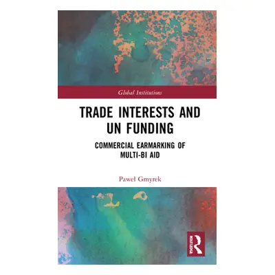 "Trade Interests and UN Funding: Commercial Earmarking of Multi-bi Aid" - "" ("Gmyrek Pawel")(Pe