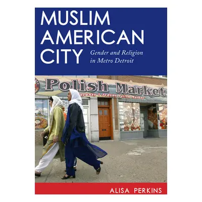 "Muslim American City: Gender and Religion in Metro Detroit" - "" ("Perkins Alisa")(Paperback)